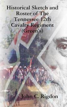 Historical Sketch and Roster of The Tennessee 12th Cavalry Regiment (Green's)