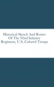 Historical Sketch And Roster Of The 92nd Infantry Regiment U.S. Colored Troops