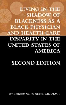 LIVING IN THE SHADOW OF BLACKNESS AS A BLACK PHYSICIAN AND HEALTH CARE DISPARITY IN THE UNITED STATES OF AMERICA SECOND EDITION