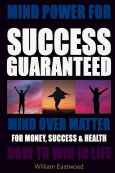 MIND POWER FOR SUCCESS GUARANTEED - MIND OVER MATTER FOR MONEY SUCCESS & HEALTH