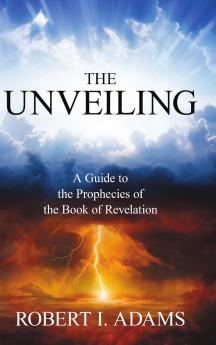 THE UNVEILING - A Guide to the Prophecies of the Book of Revelation