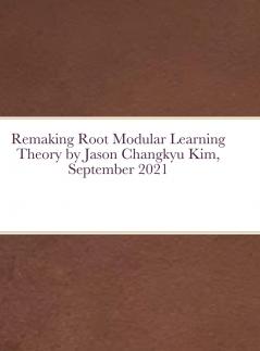 Remaking Root Modular Learning Theory by Jason Changkyu Kim September 2021