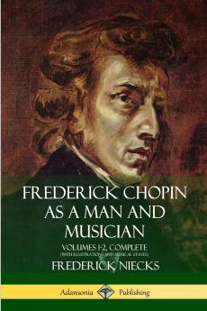 Frederick Chopin as a Man and Musician