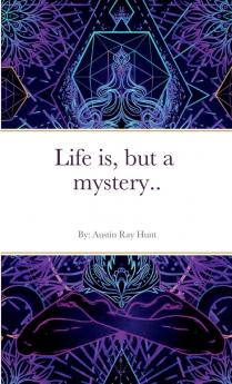 Life is but a mystery...