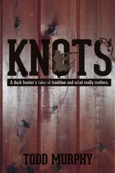 KNOTS    a duck hunter's tales of tradition and what really matters