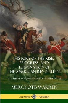 History of the Rise Progress and Termination of the American Revolution