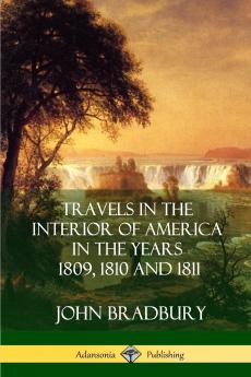 Travels in the Interior of America in the Years 1809 1810 and 1811