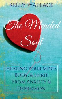 The Mended Soul - Healing Your Mind Body & Spirit From Anxiety & Depression