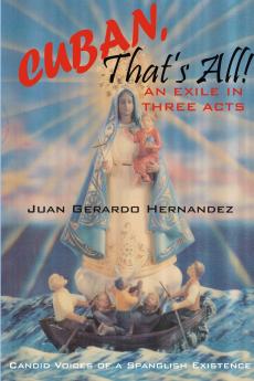 Cuban That's All! - An Exile In Three Acts - Candid Voices of a Spanglish Existence