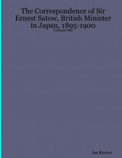 The Correspondence of Sir Ernest Satow British Minister in Japan 1895-1900 - Volume One