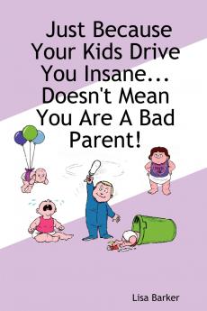 Just Because Your Kids Drive You Insane...Doesn't Mean You Are a Bad Parent!