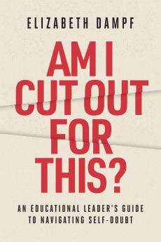 Am I Cut Out for This? An Educational Leader's Guide to Navigating Self-Doubt
