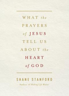 What the Prayers of Jesus Tell Us about the Heart of God