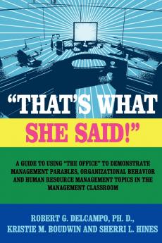 THAT'S WHAT SHE SAID! A Guide to using The Office to Demonstrate Management Parables Organizational Behavior and Human Resource Management Topics in the Management