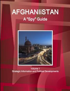 Afghanistan A Spy Guide Volume 1 Strategic Information and Political Developments
