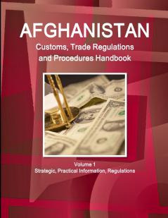 Afghanistan Customs Trade Regulations and Procedures Handbook Volume 1 Strategic Practical Information Regulations