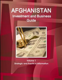 Afghanistan  Investment and Business Guide Volume 1 Strategic and Practical Information