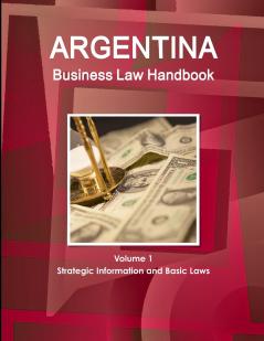 Argentina Business Law Handbook Volume 1 Strategic Information and Basic Laws