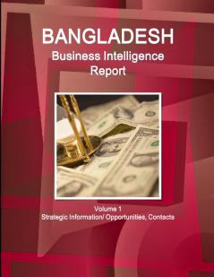 Bangladesh Business Intelligence Report Volume 1 Strategic Information/ Opportunities Contacts