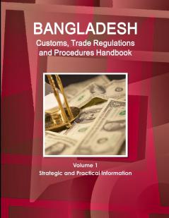 Bangladesh Customs Trade Regulations and Procedures Handbook Volume 1 Strategic and Practical Information