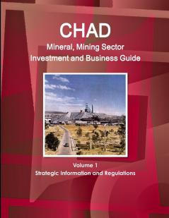 Chad Mineral Mining Sector Investment and Business Guide Volume 1 Strategic Information and Regulations