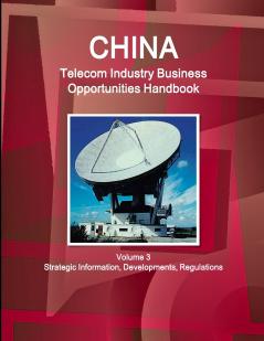 China Telecom Industry Business Opportunities Handbook Volume 3 Strategic InformationDevelopments Regulations