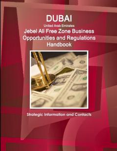 Dubai (United Arab Emirates) Jebel Ali Free Zone Business Opportunities and Regulations Handbook - Strategic Information and Contacts