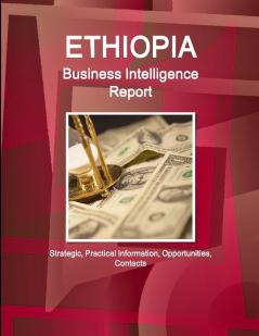 Ethiopia Business Intelligence Report - Strategic Practical Information Opportunities Contacts