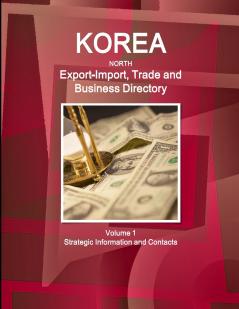 Korea North Export-Import Trade and Business Directory Volume 1 Strategic Information and Contacts
