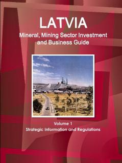 Latvia Mineral Mining Sector Investment and Business Guide Volume 1 Strategic Information and Regulations