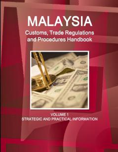 Malaysia Customs Trade Regulations and Procedures Handbook Volume 1 Strategic and Practical Information