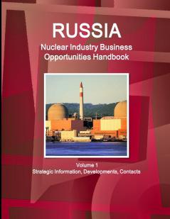 Russia Nuclear Industry Business Opportunities Handbook Volume 1 Strategic Information Developments Contacts