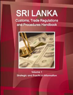 Sri Lanka Customs Trade Regulations and Procedures Handbook Volume 1 Strategic and Practical Information