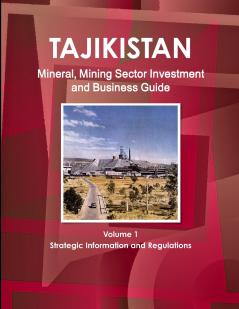 Tajikistan Mineral Mining Sector Investment and Business Guide Volume 1 Strategic Information and Regulations