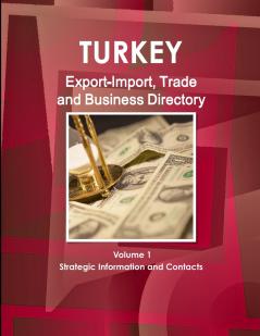 Turkey Export-Import Trade and Business Directory Volume 1 Strategic Information and Contacts
