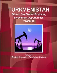 Turkmenistan Oil and Gas Sector Business Investment Opportunities Yearbook Volume 1 Strategic Information Regulations Contacts