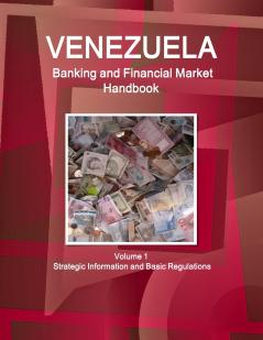 Venezuela Banking and Financial Market Handbook Volume 1 Strategic Information and Basic Regulations