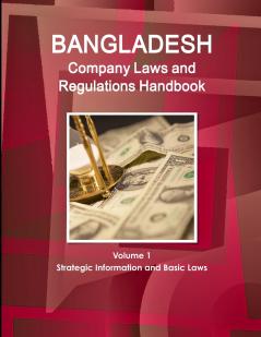 Bangladesh Company Laws and Regulations Handbook Volume 1 Strategic Information and Basic Laws