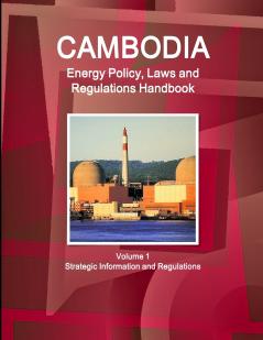 Cambodia Energy Policy Laws and Regulations Handbook Volume 1 Strategic Information and Regulations