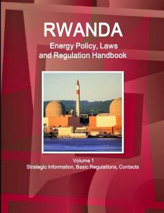 Rwanda Energy Policy Laws and Regulation Handbook Volume 1 Strategic Information Basic Regulations Contacts