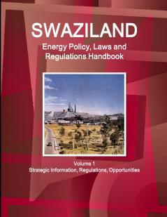 Swaziland Energy Policy Laws and Regulations Handbook Volume 1 Strategic Information Regulations Opportunities