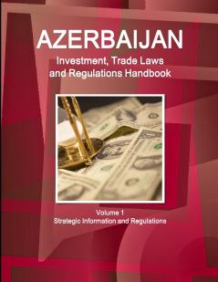 Azerbaijan Investment Trade Laws and Regulations Handbook Volume 1 Strategic Information and Regulations