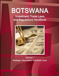 Botswana Investment Trade Laws and Regulations Handbook Volume 1 Strategic Information and Basic Laws