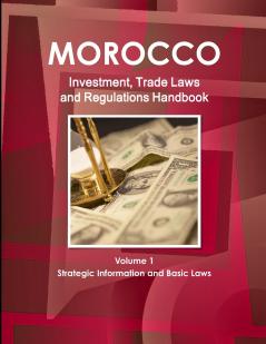 Morocco Investment Trade Laws and Regulations Handbook Volume 1 Strategic Information and Basic Laws