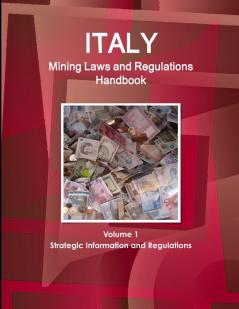 Italy Mining Laws and Regulations Handbook Volume 1 Strategic Information and Regulations