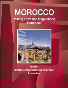 Morocco Mining Laws and Regulations Handbook Volume 1 Strategic Information and Important regulations