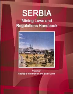 Serbia Mining Laws and Regulations Handbook  Volume 1 Strategic Information and Basic Laws