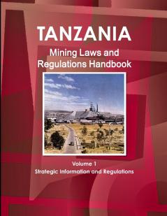 Tanzania Mining Laws and Regulations Handbook Volume 1 Strategic Information and Laws