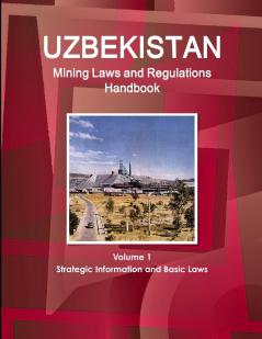 Uzbekistan Mining Laws and Regulations Handbook Volume 1 Strategic Information and Basic Laws