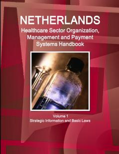Netherlands Healthcare Sector Organization Management and Payment Systems Handbook Volume 1 Strategic Information and Basic Laws
